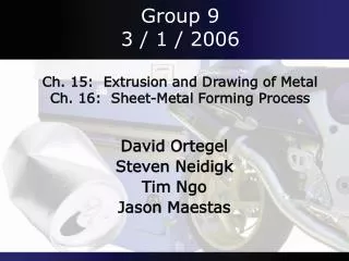 Group 9 3 / 1 / 2006 Ch. 15: Extrusion and Drawing of Metal Ch. 16: Sheet-Metal Forming Process