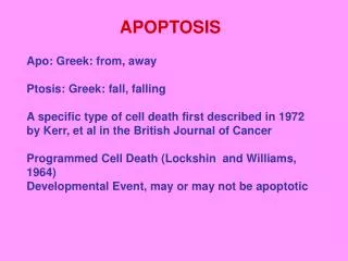 Apo: Greek: from, away Ptosis: Greek: fall, falling A specific type of cell death first described in 1972 by Kerr, et a