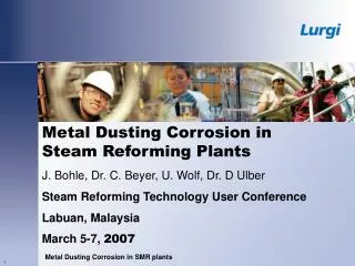 Metal Dusting Corrosion in Steam Reforming Plants J. Bohle, Dr. C. Beyer, U. Wolf, Dr. D Ulber Steam Reforming Technolo