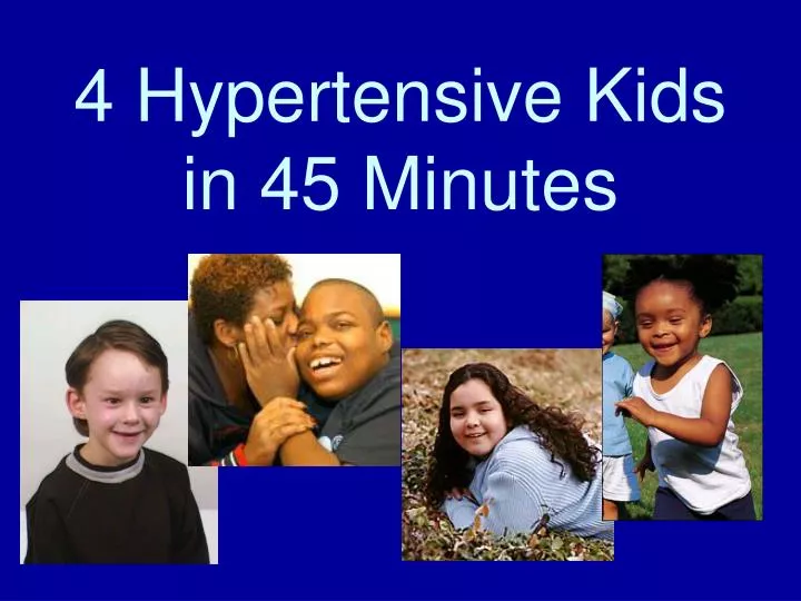 4 hypertensive kids in 45 minutes