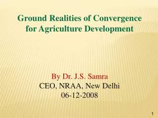 Ground Realities of Convergence for Agriculture Development By Dr. J.S. Samra CEO, NRAA, New Delhi 06-12-2008