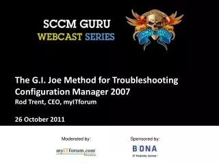 The G.I. Joe Method for Troubleshooting Configuration Manager 2007 Rod Trent, CEO, myITforum 26 October 2011
