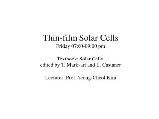 Thin-film Solar Cells Friday 07:00-09:00 pm Textbook: Solar Cells edited by T. Markvart and L. Castaner Lecturer: Prof.