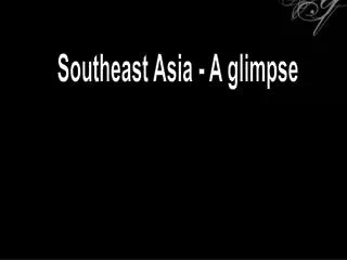 Southeast Asia - A glimpse