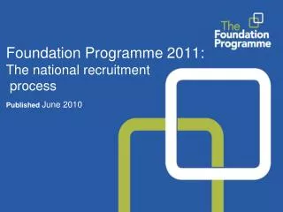 Foundation Programme 2011: The national recruitment process Published June 2010