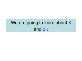 We are going to learn about k and ck
