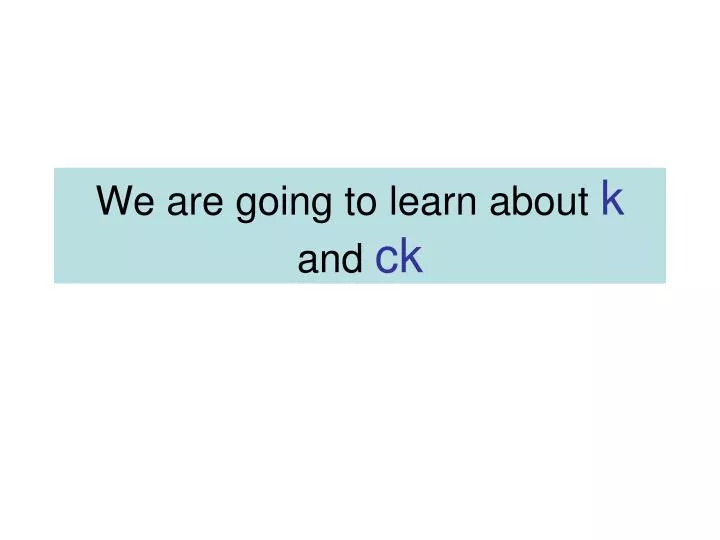 we are going to learn about k and ck