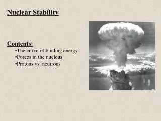 Nuclear Stability Contents: The curve of binding energy Forces in the nucleus Protons vs. neutrons