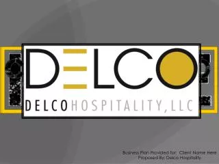 Business Plan Provided for: Client Name Here Proposed By: Delco Hospitality