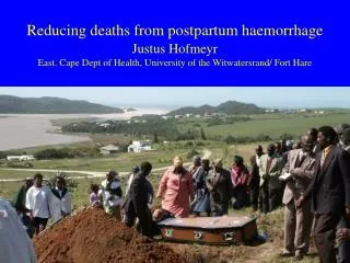 Reducing deaths from postpartum haemorrhage Justus Hofmeyr East. Cape Dept of Health, University of the Witwatersrand/ F