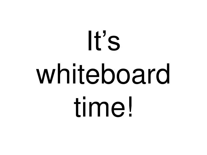 it s whiteboard time