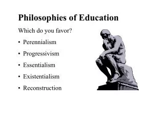 Philosophies of Education Which do you favor? Perennialism Progressivism Essentialism Existentialism Reconstruction