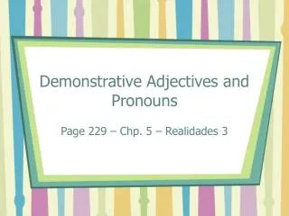 Demonstrative Adjectives and Pronouns