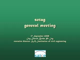 setag general meeting 17 September 2008 Ing David Botha Pr Ing executive director SA Institution of civil engineering