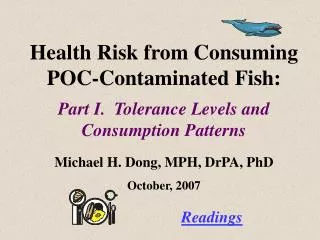 Health Risk from Consuming POC-Contaminated Fish: Part I. Tolerance Levels and Consumption Patterns Michael H. Dong, MP