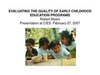 EVALUATING THE QUALITY OF EARLY CHILDHOOD EDUCATION PROGRAMS Robert Myers Presentation at CIES February 27, 2007