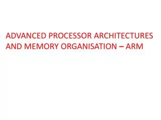 ADVANCED PROCESSOR ARCHITECTURES AND MEMORY ORGANISATION – ARM