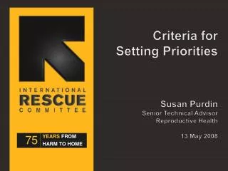 Criteria for Setting Priorities Susan Purdin Senior Technical Advisor Reproductive Health 13 May 2008