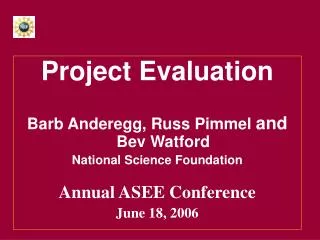 Project Evaluation Barb Anderegg, Russ Pimmel and Bev Watford National Science Foundation Annual ASEE Conference June