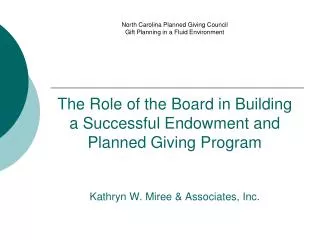 The Role of the Board in Building a Successful Endowment and Planned Giving Program Kathryn W. Miree &amp; Associates, I