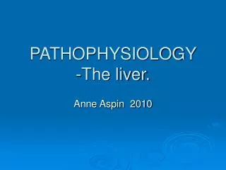PATHOPHYSIOLOGY -The liver.