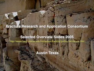 Fracture Research and Application Consortium Selected Overview Slides 2005 http://www.beg.utexas.edu/indassoc/fraccity/