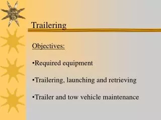 Objectives: Required equipment Trailering, launching and retrieving Trailer and tow vehicle maintenance
