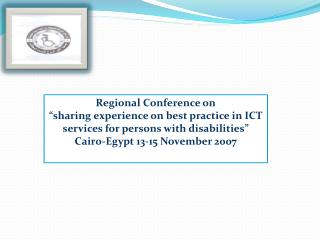 Regional Conference on “sharing experience on best practice in ICT services for persons with disabilities” Cairo-Egypt 1