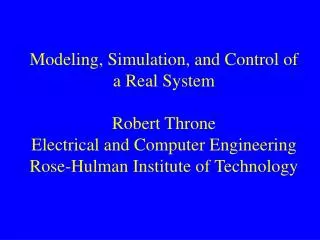 Modeling, Simulation, and Control of a Real System Robert Throne Electrical and Computer Engineering Rose-Hulman Institu