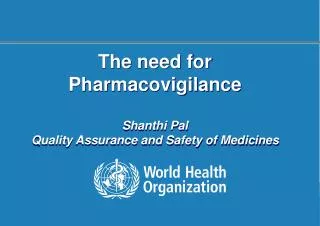 The need for Pharmacovigilance Shanthi Pal Quality Assurance and Safety of Medicines