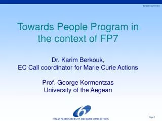 Towards People Program in the context of FP7 Dr. Karim Berkouk, EC Call coordinator for Marie Curie Actions Prof. George
