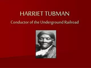 HARRIET TUBMAN Conductor of the Underground Railroad
