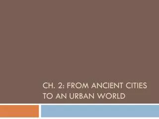 Ch. 2: From Ancient Cities to an Urban world
