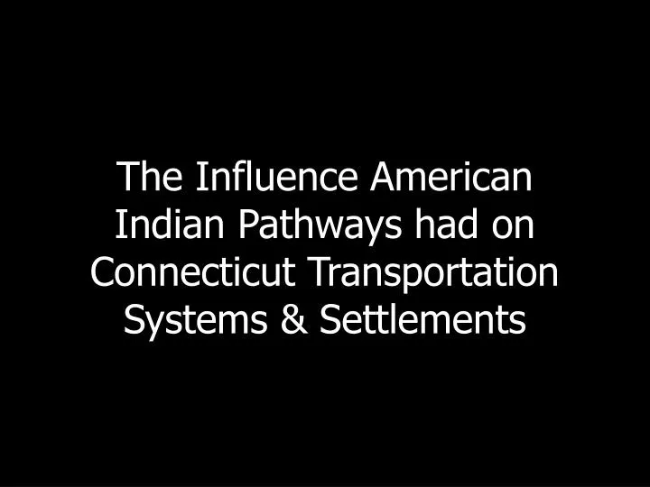 the influence american indian pathways had on connecticut transportation systems settlements