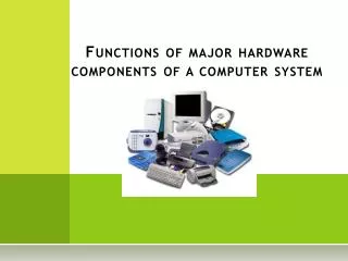 Functions of major hardware components of a computer system