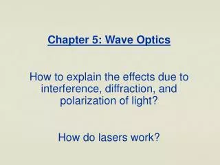 Chapter 5: Wave Optics How to explain the effects due to interference, diffraction, and polarization of light? How do la