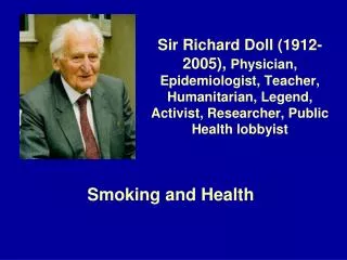 Sir Richard Doll (1912-2005), Physician, Epidemiologist, Teacher, Humanitarian, Legend, A ctivist, Researcher, Public H
