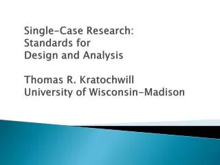 Single-Case Research: Standards for Design and Analysis Thomas R. Kratochwill University of Wisconsin-Madison