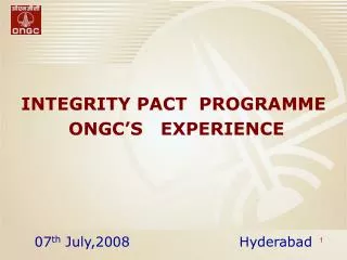 INTEGRITY PACT PROGRAMME ONGC’S EXPERIENCE 07 th July,2008 Hyderabad
