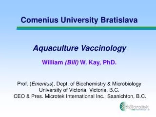 Comenius University Bratislava Aquaculture Vaccinology William (Bill) W. Kay, PhD. Prof. ( Emeritus ), Dept. of Bioche