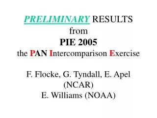 PRELIMINARY RESULTS from PIE 2005 the P AN I ntercomparison E xercise F. Flocke, G. Tyndall, E. Apel (NCAR) E. Willia