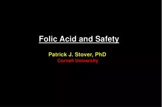 Folic Acid and Safety Patrick J. Stover, PhD Cornell University