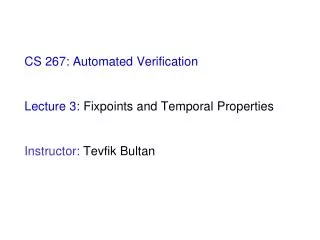 CS 267: Automated Verification Lecture 3: Fixpoints and Temporal Properties Instructor: Tevfik Bultan