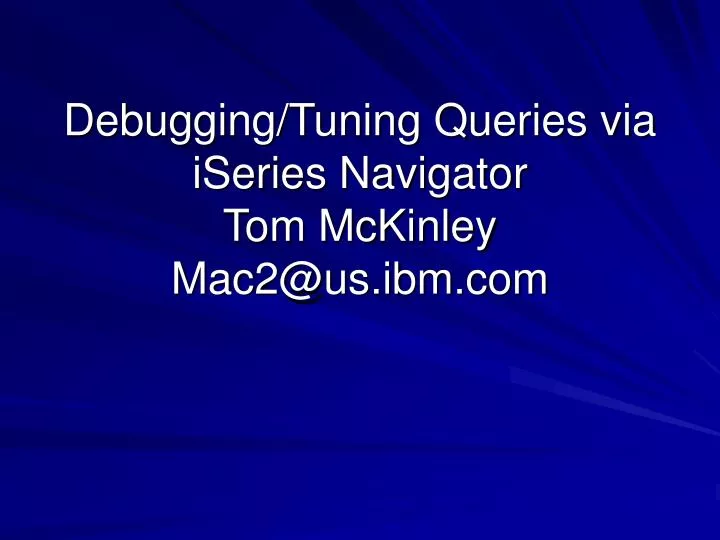 debugging tuning queries via iseries navigator tom mckinley mac2@us ibm com