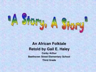 An African Folktale Retold by Gail E. Haley Corby Arthur Beethoven Street Elementary School Third Grade