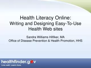 Health Literacy Online: Writing and Designing Easy-To-Use Health Web sites Sandra Williams Hilfiker, MA Office of Disea