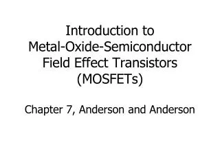 Introduction to Metal-Oxide-Semiconductor Field Effect Transistors (MOSFETs) Chapter 7, Anderson and Anderson