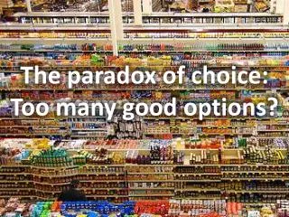 The paradox of choice: Too many good options?