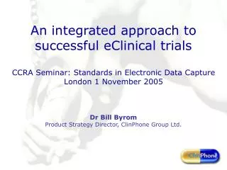 An integrated approach to successful eClinical trials CCRA Seminar: Standards in Electronic Data Capture London 1 Novemb