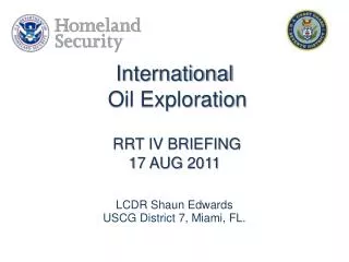 International Oil Exploration RRT IV BRIEFING 17 AUG 2011 LCDR Shaun Edwards USCG District 7, Miami, FL.